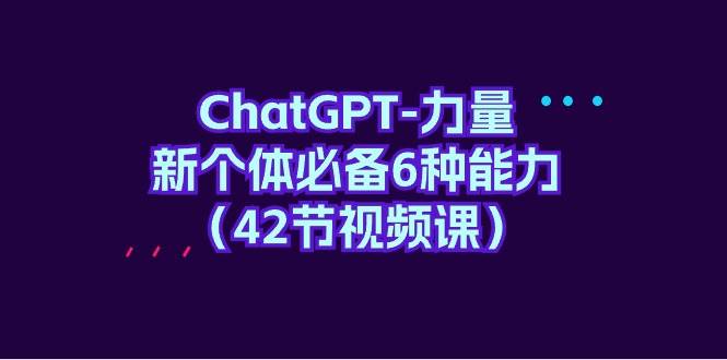 图片[1]-ChatGPT-力量 新个体必备6种能力（42节视频课）-九节课