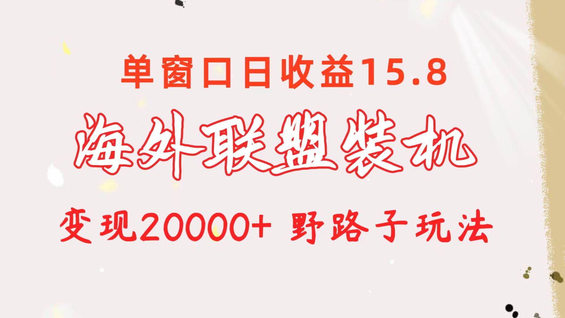 图片[1]-海外联盟装机 单窗口日收益15.8  变现20000+ 野路子玩法-九节课