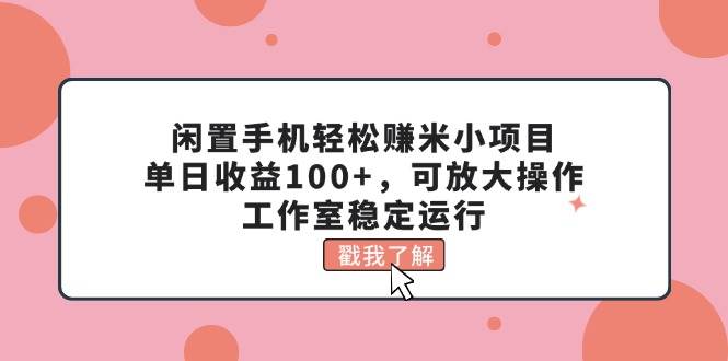 图片[1]-闲置手机轻松赚米小项目，单日收益100+，可放大操作，工作室稳定运行-九节课