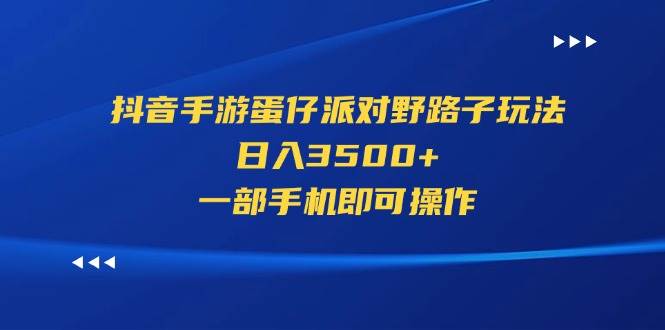 （11539期）抖音手游蛋仔派对野路子玩法，日入3500+，一部手机即可操作-九节课