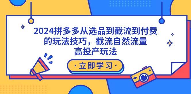 图片[1]-2024拼多多从选品到截流到付费的玩法技巧，截流自然流量玩法，高投产玩法-九节课