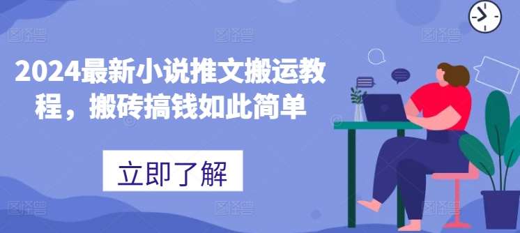 2024最新小说推文搬运教程，搬砖搞钱如此简单-九节课