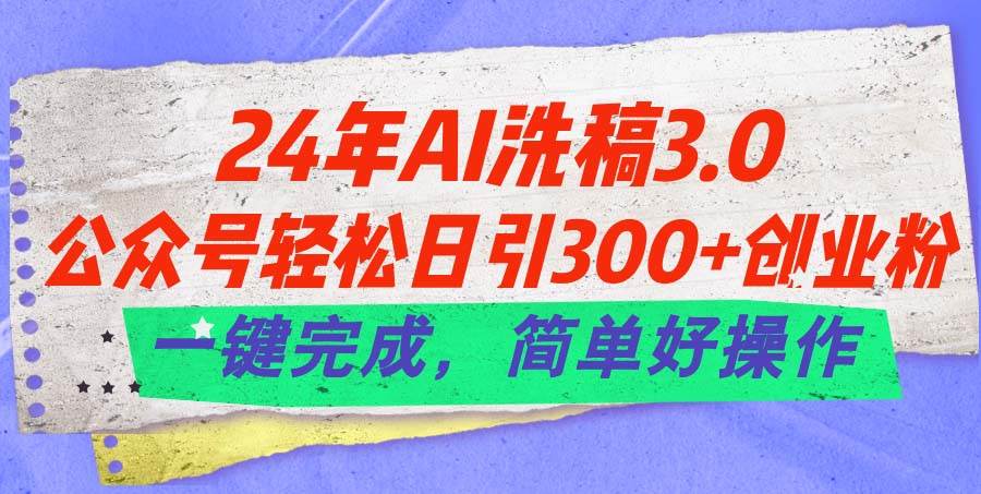 图片[1]-24年Ai洗稿3.0，公众号轻松日引300+创业粉，一键完成，简单好操作-九节课