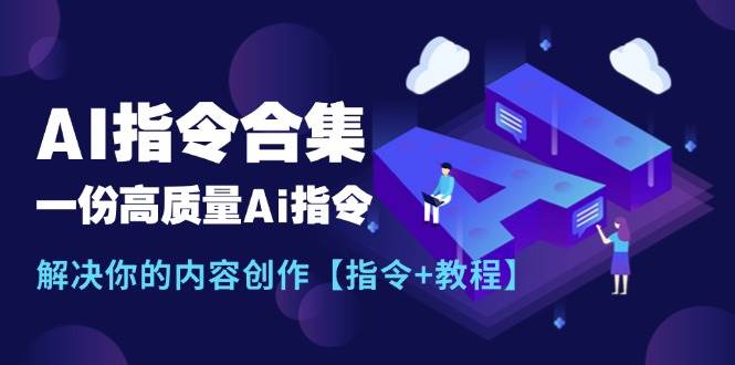 （11536期）最新AI指令合集，一份高质量Ai指令，解决你的内容创作【指令+教程】-九节课