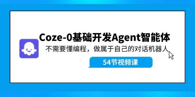 （11990期）Coze-0基础开发 Agent智能体教程：不需要懂编程，做属于自己的对话机器人-九节课