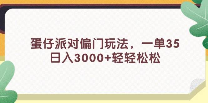 （11995期）蛋仔派对偏门玩法，一单35，日入3000+轻轻松松-九节课