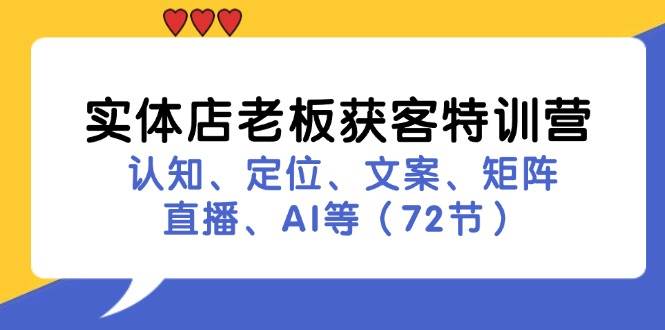 （11991期）实体店老板获客特训营：认知、定位、文案、矩阵、直播、AI等（72节）-九节课