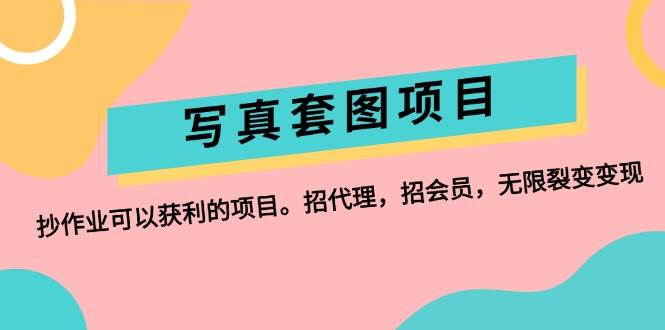 （12220期）写真套图项目：抄作业可以获利的项目。招代理，招会员，无限裂变变现-九节课