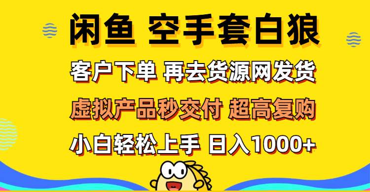 （12334期）闲鱼空手套白狼 客户下单 再去货源网发货 秒交付 高复购 轻松上手 日入…-九节课