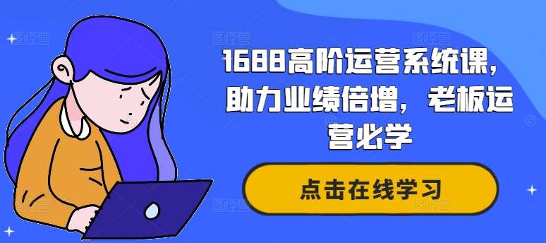 1688高阶运营系统课，助力业绩倍增，老板运营必学-九节课