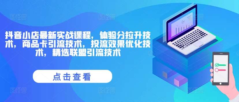 抖音小店最新实战课程，体验分拉升技术，商品卡引流技术，投流效果优化技术，精选联盟引流技术-九节课