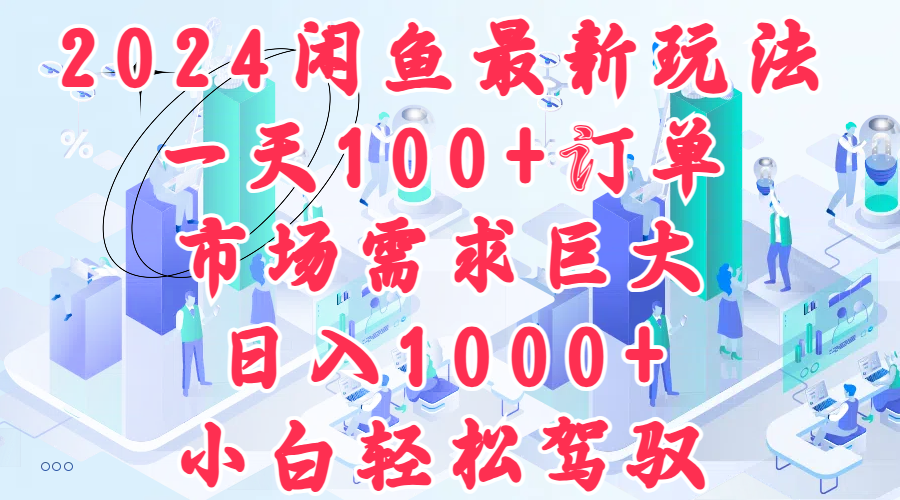 2024闲鱼最新玩法，一天100+订单，市场需求巨大，日入1000+，小白轻松驾驭-九节课