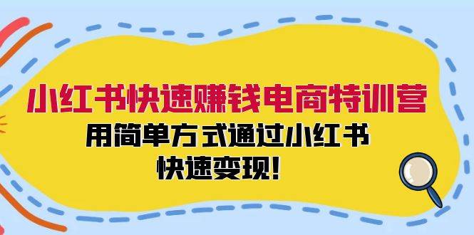 小红书快速赚钱电商特训营：用简单方式通过小红书快速变现！-九节课