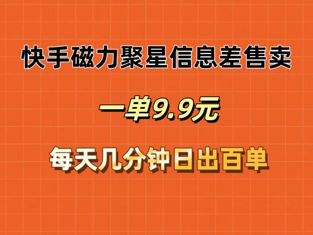 快手磁力聚星信息差售卖，一单9.9.每天几分钟，日出百单-九节课