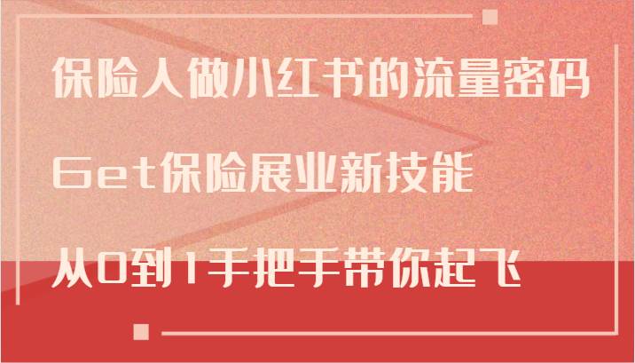 保险人做小红书的流量密码，Get保险展业新技能，从0到1手把手带你起飞-九节课