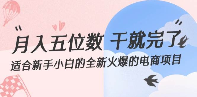 （12241期）月入五位数 干就完了 适合新手小白的全新火爆的电商项目-九节课