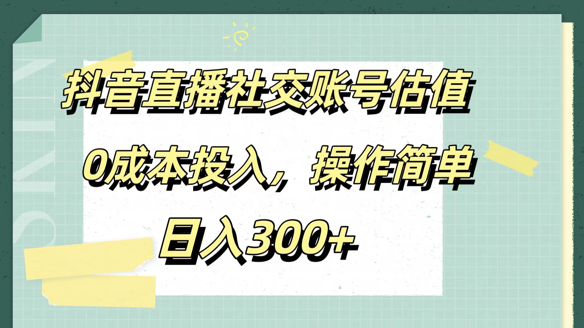 抖音直播社交账号估值，0成本投入，操作简单，日入300+-九节课