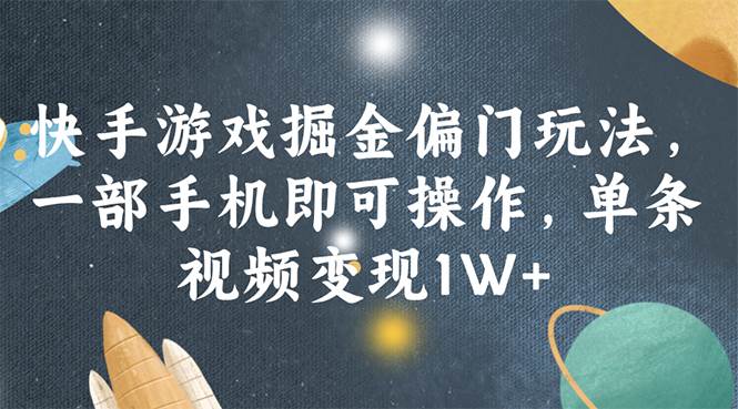 （11994期）快手游戏掘金偏门玩法，一部手机即可操作，单条视频变现1W+-九节课