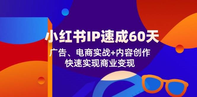 （12202期）小红书 IP速成60天：广告、电商实战+内容创作，快速实现商业变现-九节课