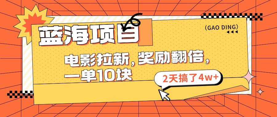 蓝海项目，电影拉新，奖励翻倍，一单10元，2天搞了4w+-九节课