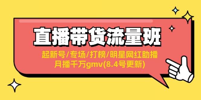 直播带货流量班：起新号/专场/打榜/明星网红助播/月播千万gmv(8.4号更新)-九节课