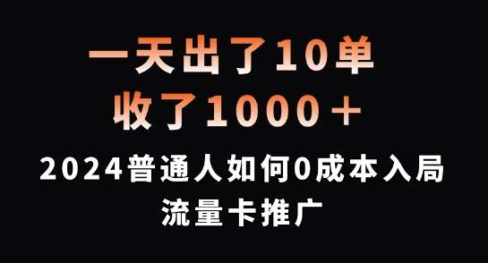 一天出了10单，收了1000+，2024普通人如何0成本入局流量卡推广【揭秘】-九节课