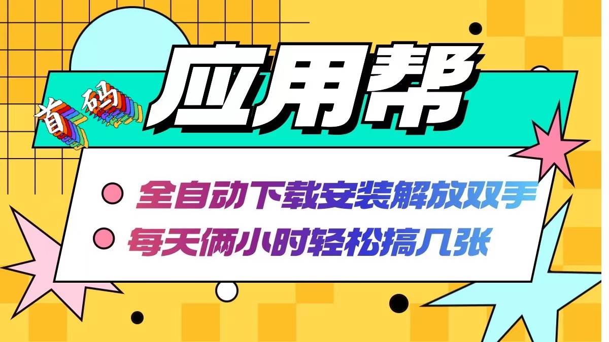 （12327期）应用帮下载安装拉新玩法 全自动下载安装到卸载 每天俩小时轻松搞几张-九节课