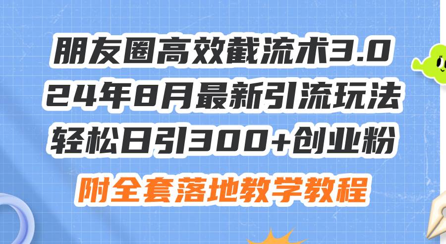 朋友圈高效截流术3.0，24年8月最新引流玩法，轻松日引300+创业粉，附全…-九节课