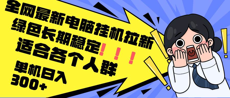 （12354期）最新电脑挂机拉新，单机300+，绿色长期稳定，适合各个人群-九节课