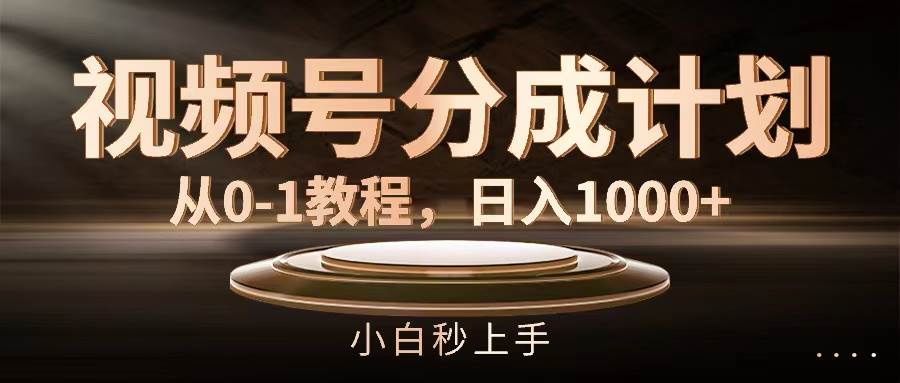 视频号分成计划，从0-1教程，日入1000+-九节课