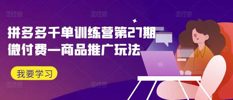 拼多多千单训练营第27期微付费—商品推广玩法-九节课