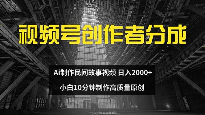 视频号创作者分成 ai制作民间故事 新手小白10分钟制作高质量视频 日入2000-九节课