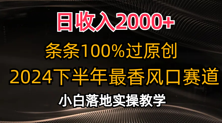 2024下半年最香风口赛道，小白轻松上手，日收入2000+，条条100%过原创-九节课