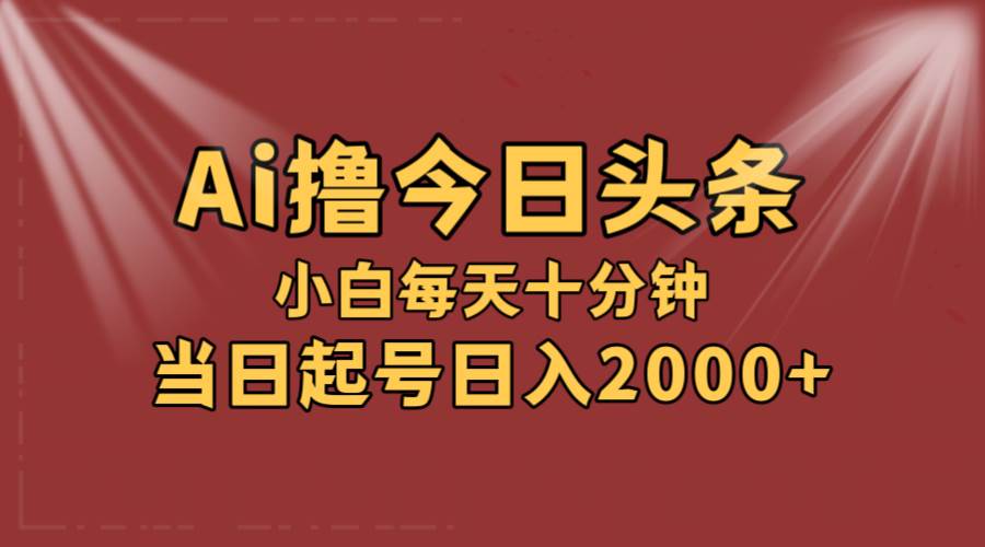 AI撸爆款头条，当天起号，可矩阵，第二天见收益，小白无脑轻松日入2000+-九节课