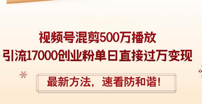 （12391期）精华帖视频号混剪500万播放引流17000创业粉，单日直接过万变现，最新方…-九节课