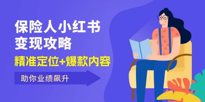 （12307期）保 险 人 小红书变现攻略，精准定位+爆款内容，助你业绩飙升-九节课