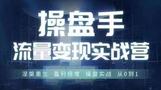 操盘手流量实战变现营6月28-30号线下课，涅槃重生 盈利倍增 操盘实战 从0到1-九节课