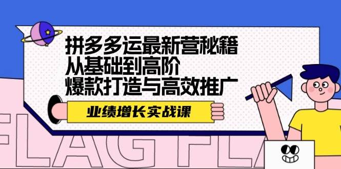 拼多多运最新营秘籍：业绩 增长实战课，从基础到高阶，爆款打造与高效推广-九节课