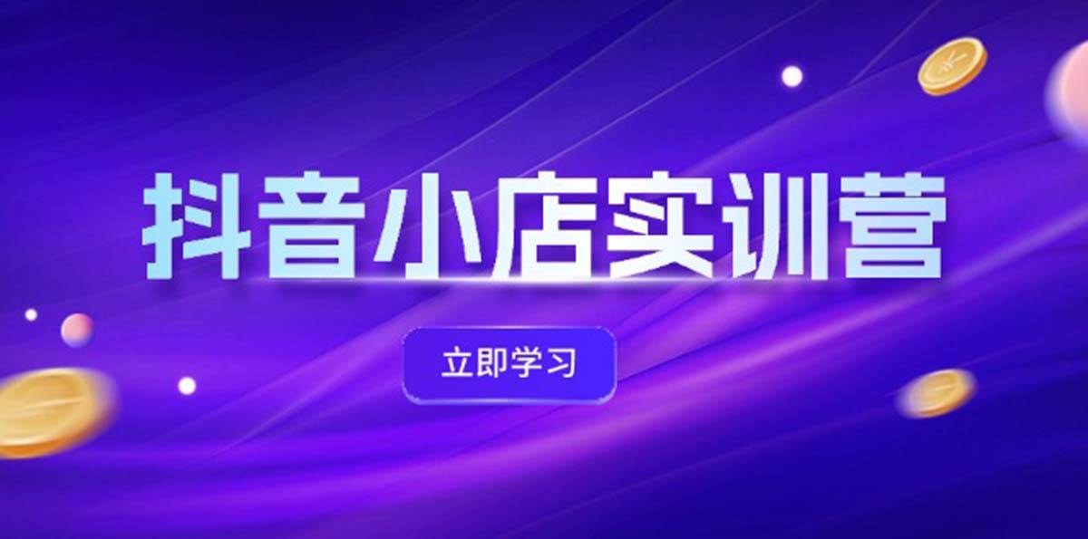 抖音小店最新实训营，提升体验分、商品卡 引流，投流增效，联盟引流秘籍-九节课