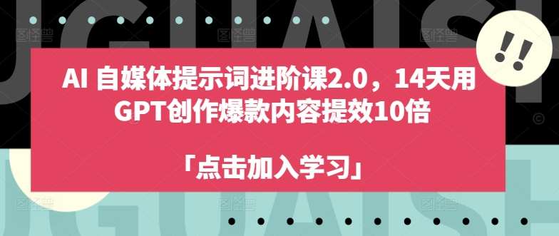 AI自媒体提示词进阶课2.0，14天用 GPT创作爆款内容提效10倍-九节课