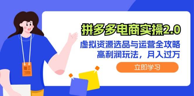 （12360期）拼多多电商实操2.0：虚拟资源选品与运营全攻略，高利润玩法，月入过万-九节课