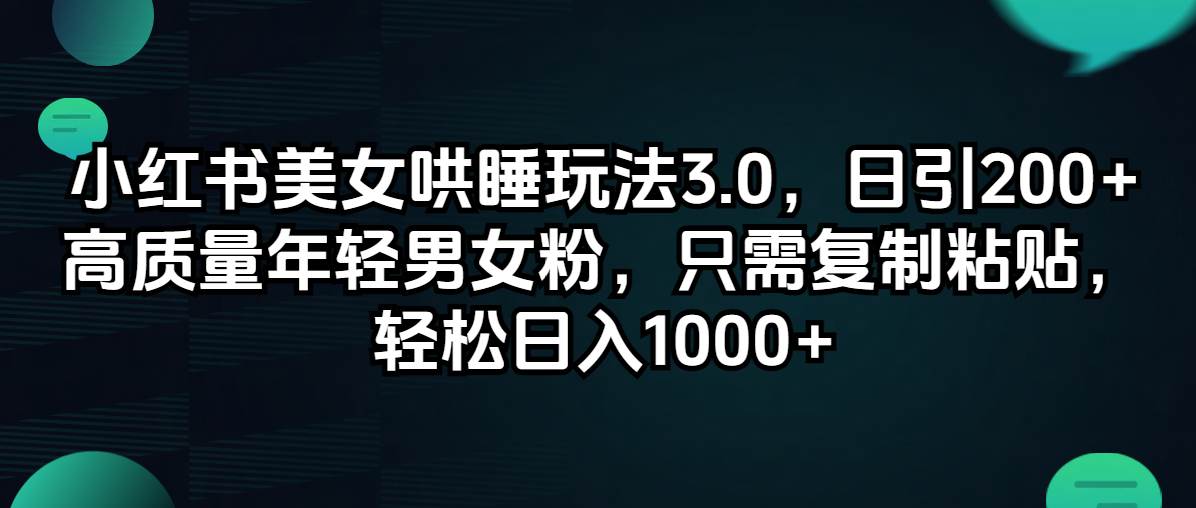 小红书美女哄睡玩法3.0，日引200+高质量年轻男女粉，只需复制粘贴，轻…-九节课