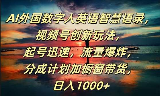 AI外国数字人英语智慧语录，视频号创新玩法，起号迅速，流量爆炸，日入1k+【揭秘】-九节课