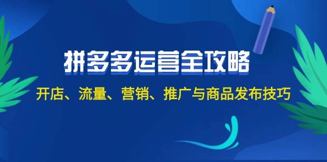 （12264期）2024拼多多运营全攻略：开店、流量、营销、推广与商品发布技巧（无水印）-九节课