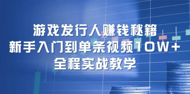 （12336期）游戏发行人赚钱秘籍：新手入门到单条视频10W+，全程实战教学-九节课