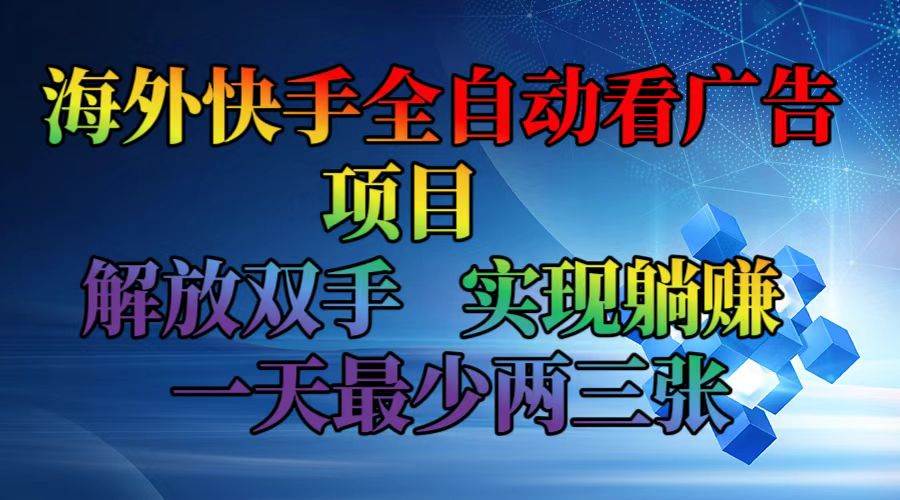 （12185期）海外快手全自动看广告项目    解放双手   实现躺赚  一天最少两三张-九节课