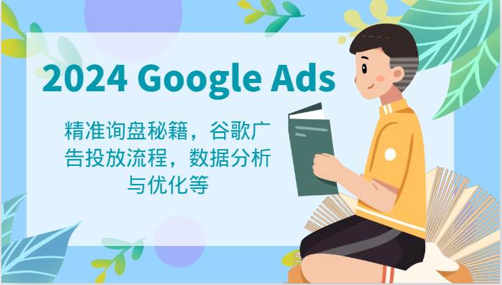 2024 Google Ads 教程：精准询盘秘籍，谷歌广告投放流程，数据分析与优化等-九节课