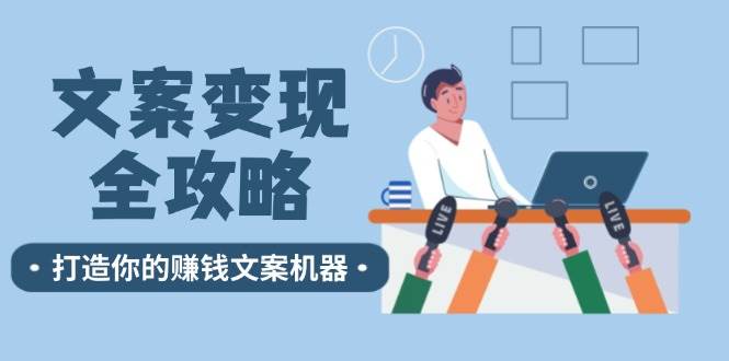 文案变现全攻略：12个技巧深度剖析，打造你的赚钱文案机器-九节课