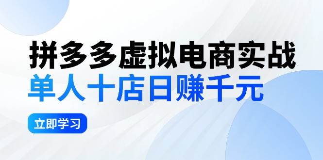 （12326期）拼夕夕虚拟电商实战：单人10店日赚千元，深耕老项目，稳定盈利不求风口-九节课