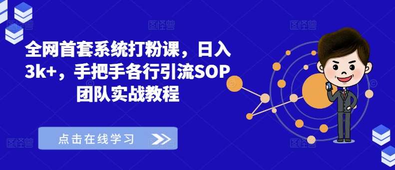 全网首套系统打粉课，日入3k+，手把手各行引流SOP团队实战教程-九节课